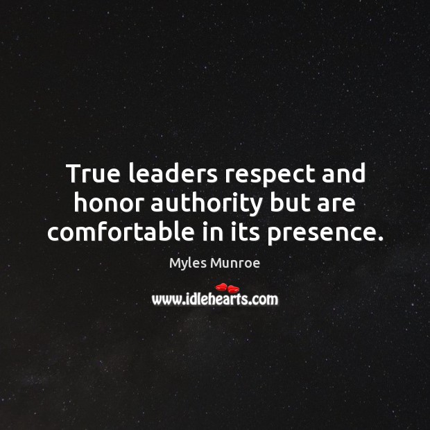 True leaders respect and honor authority but are comfortable in its presence. Myles Munroe Picture Quote