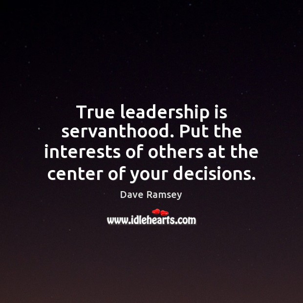 True leadership is servanthood. Put the interests of others at the center Dave Ramsey Picture Quote
