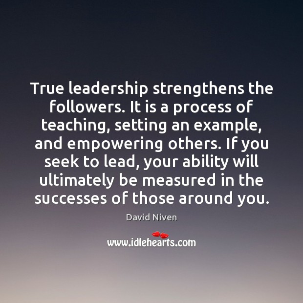 True leadership strengthens the followers. It is a process of teaching, setting David Niven Picture Quote