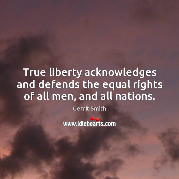 True liberty acknowledges and defends the equal rights of all men, and all nations. Gerrit Smith Picture Quote
