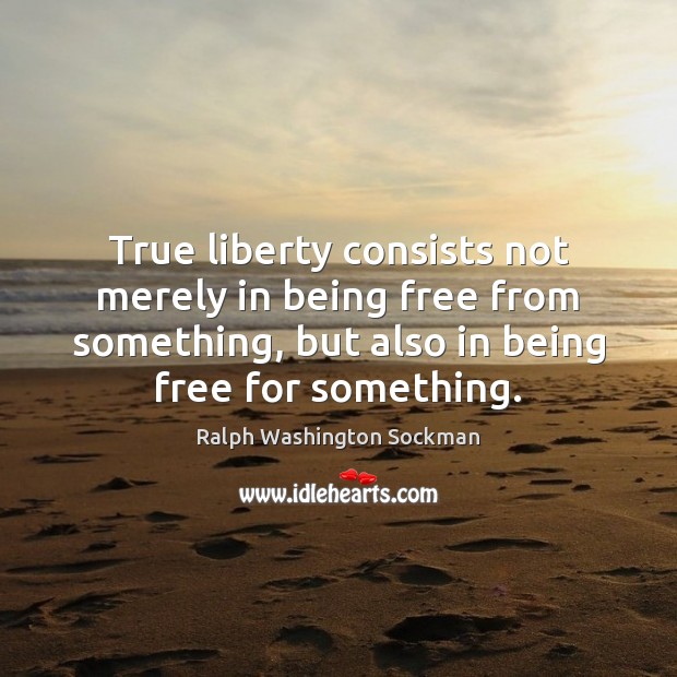 True liberty consists not merely in being free from something, but also Image