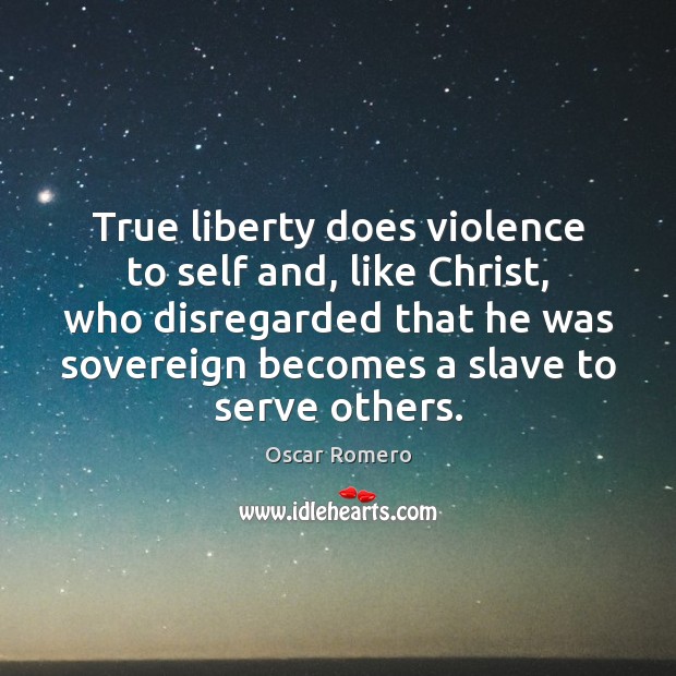 True liberty does violence to self and, like Christ, who disregarded that Oscar Romero Picture Quote