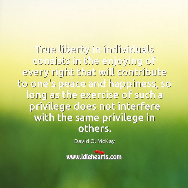True liberty in individuals consists in the enjoying of every right that David O. McKay Picture Quote