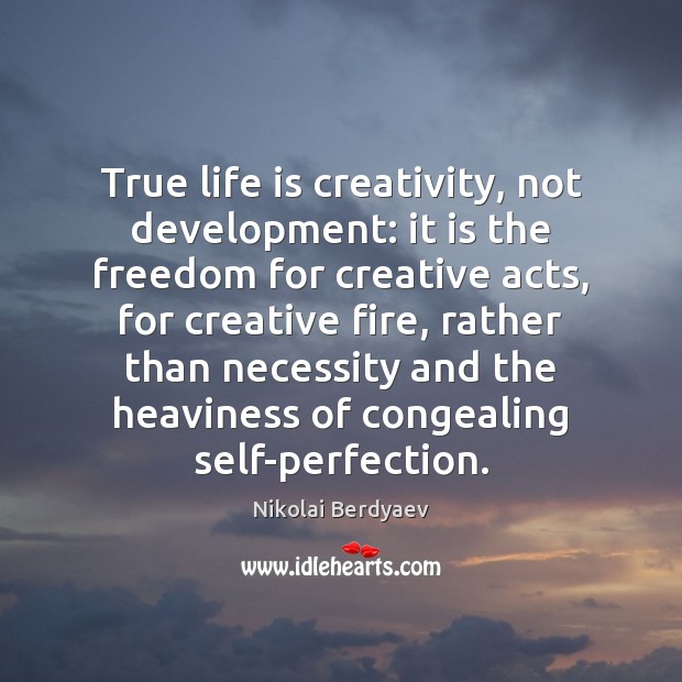True life is creativity, not development: it is the freedom for creative Nikolai Berdyaev Picture Quote