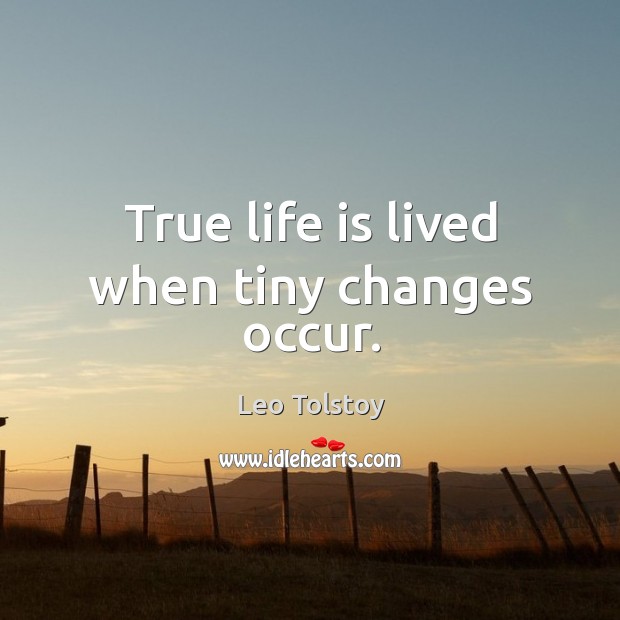 True life is lived when tiny changes occur. 