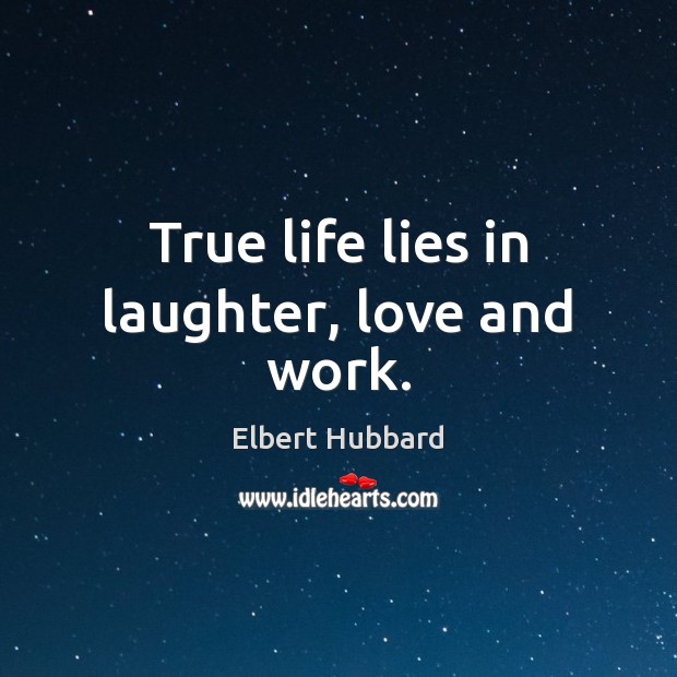 True life lies in laughter, love and work. Elbert Hubbard Picture Quote