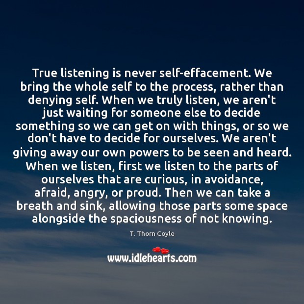 True listening is never self-effacement. We bring the whole self to the T. Thorn Coyle Picture Quote