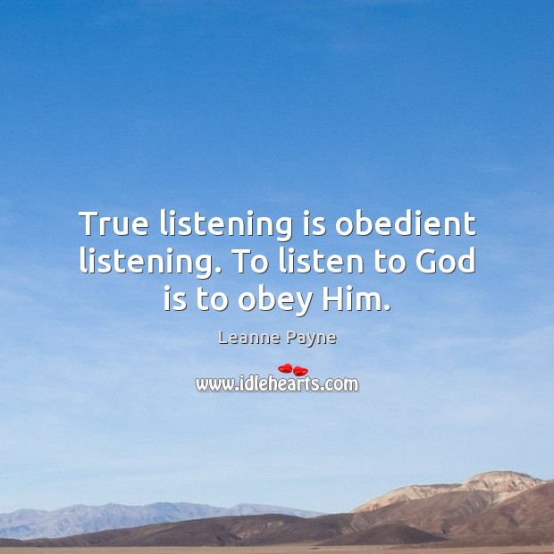 True listening is obedient listening. To listen to God is to obey Him. Leanne Payne Picture Quote