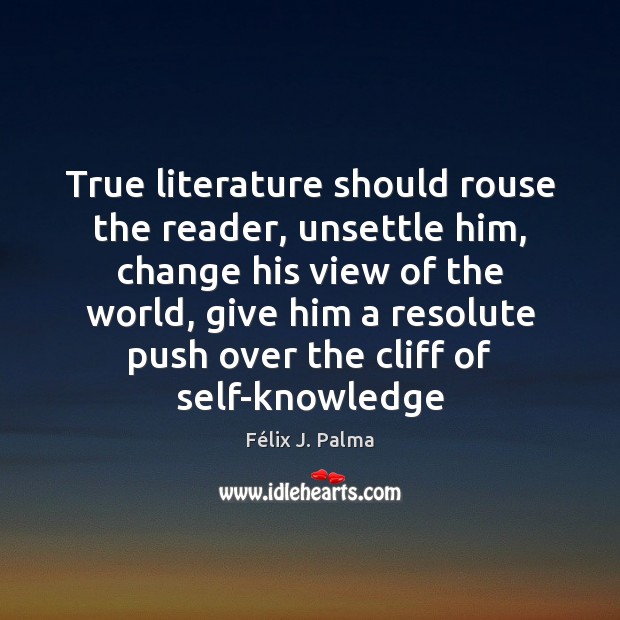 True literature should rouse the reader, unsettle him, change his view of Félix J. Palma Picture Quote