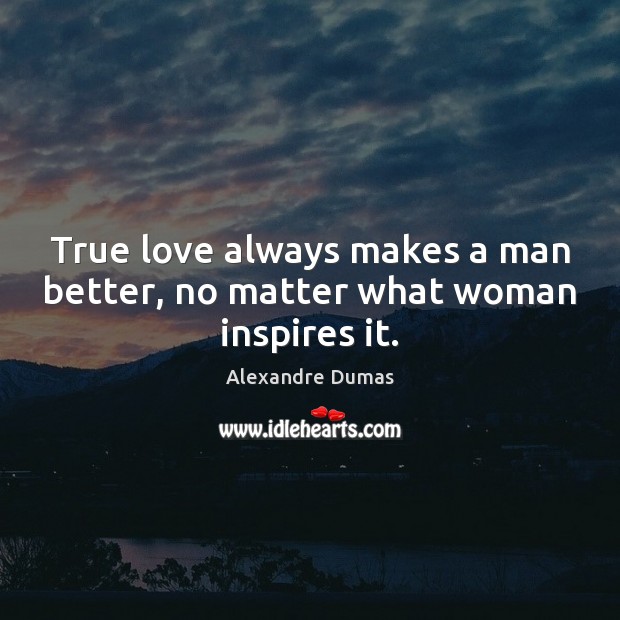 True love always makes a man better, no matter what woman inspires it. Alexandre Dumas Picture Quote