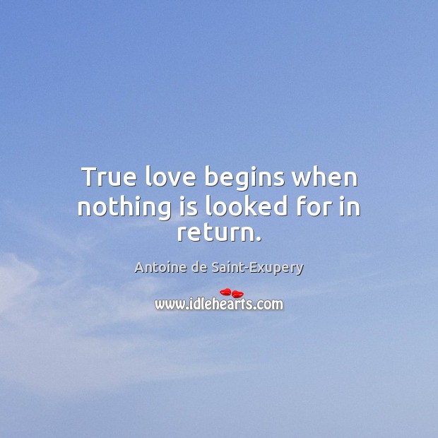 True love begins when nothing is looked for in return. Antoine de Saint-Exupery Picture Quote