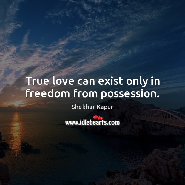 True love can exist only in freedom from possession. Shekhar Kapur Picture Quote