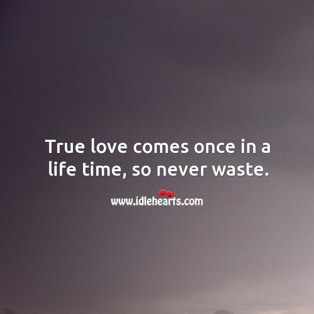 True love comes once in a life time, so never waste. Love Quotes Image