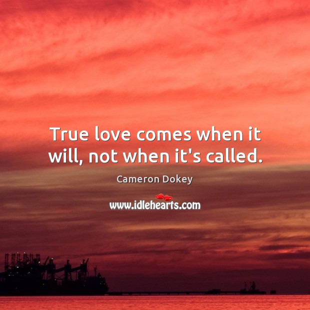 True love comes when it will, not when it’s called. Cameron Dokey Picture Quote