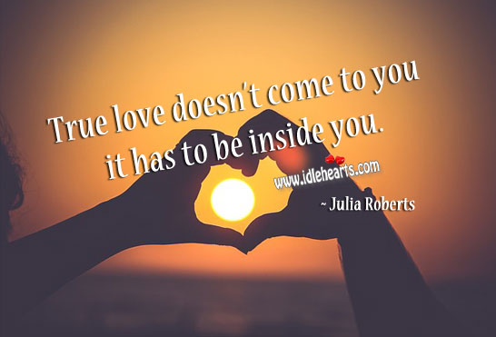 True love doesn’t come to you it has to be inside you. True Love Quotes Image
