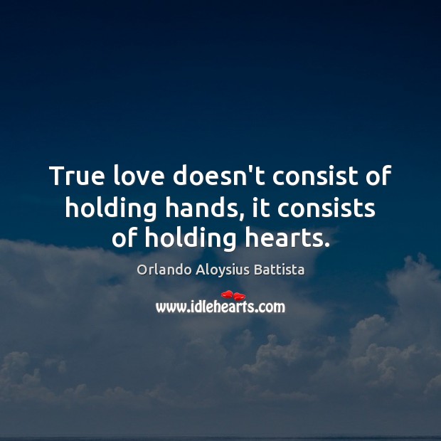 True love doesn’t consist of holding hands, it consists of holding hearts. Orlando Aloysius Battista Picture Quote