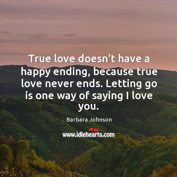 True love doesn’t have a happy ending, because true love never ends. Barbara Johnson Picture Quote