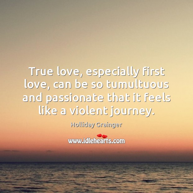 True love, especially first love, can be so tumultuous and passionate that Holliday Grainger Picture Quote