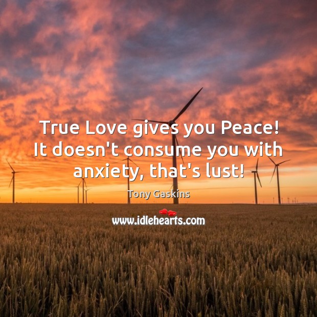 True Love gives you Peace! It doesn’t consume you with anxiety, that’s lust! Tony Gaskins Picture Quote
