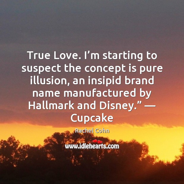 True Love. I’m starting to suspect the concept is pure illusion, Rachel Cohn Picture Quote