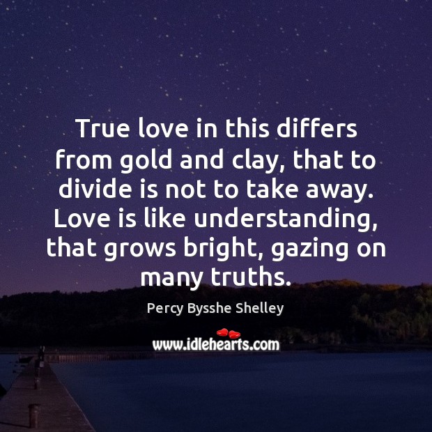 True love in this differs from gold and clay, that to divide Percy Bysshe Shelley Picture Quote