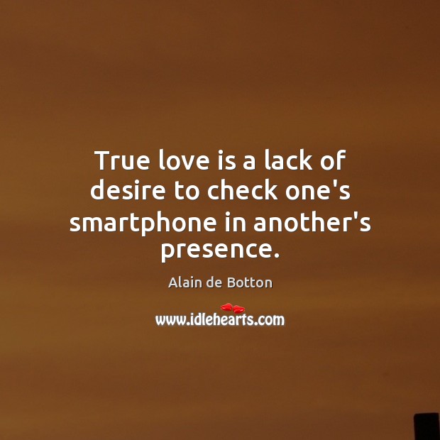 True love is a lack of desire to check one’s smartphone in another’s presence. Alain de Botton Picture Quote