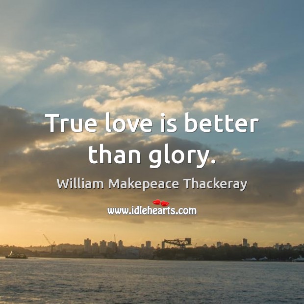 True love is better than glory. William Makepeace Thackeray Picture Quote