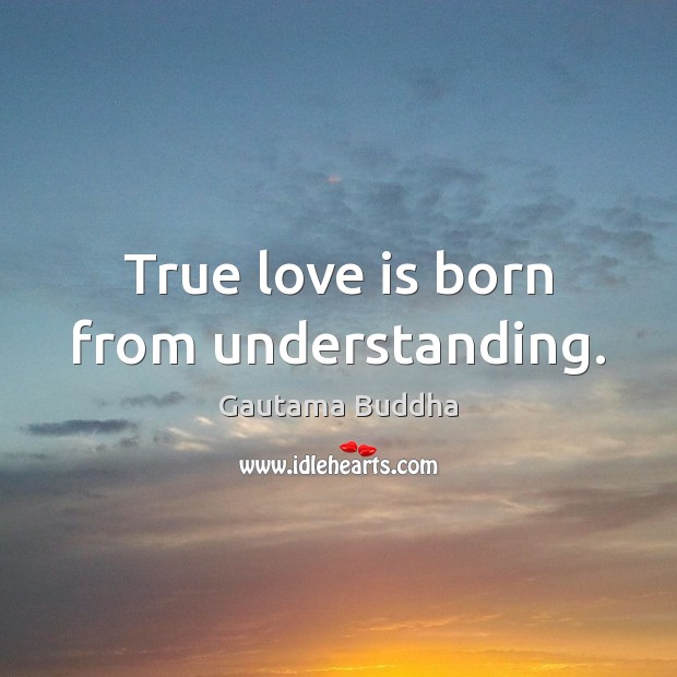 True love is born from understanding. Gautama Buddha Picture Quote
