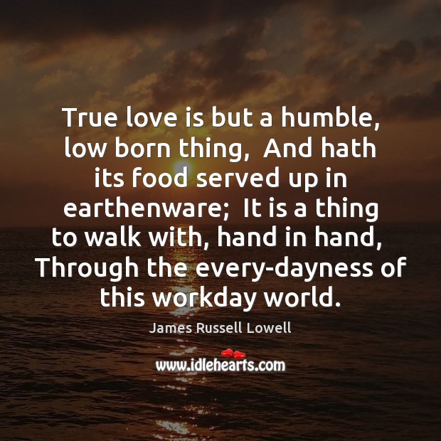 True love is but a humble, low born thing,  And hath its James Russell Lowell Picture Quote