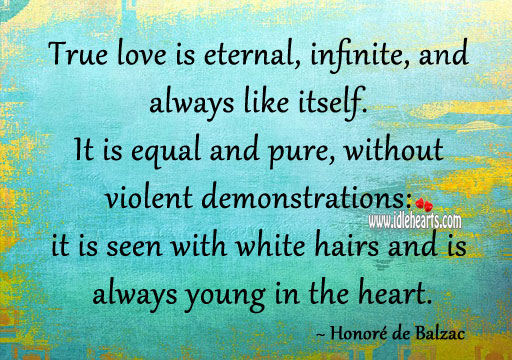 True love is eternal, infinite, and always like itself. Honoré de Balzac Picture Quote