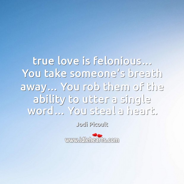 True love is felonious… You take someone’s breath away… You rob Ability Quotes Image