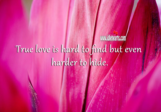 True love is hard to find but even harder to hide. 