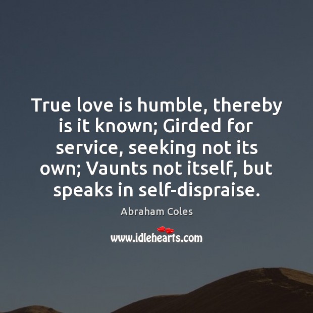 True love is humble, thereby is it known; Girded for service, seeking True Love Quotes Image