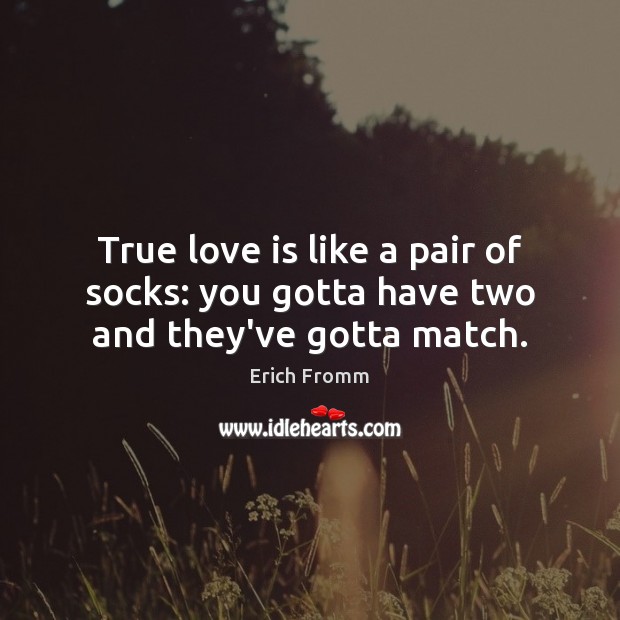 True love is like a pair of socks: you gotta have two and they’ve gotta match. Image