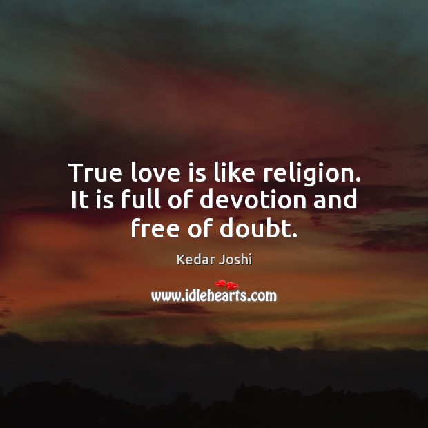 True love is like religion. It is full of devotion and free of doubt. Kedar Joshi Picture Quote