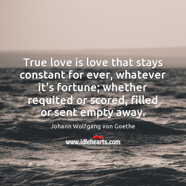 True love is love that stays constant for ever, whatever it’s fortune; Johann Wolfgang von Goethe Picture Quote