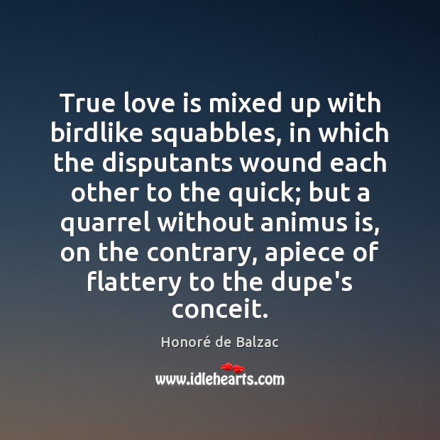 True love is mixed up with birdlike squabbles, in which the disputants Honoré de Balzac Picture Quote