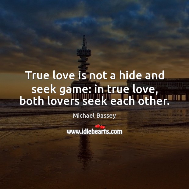True love is not a hide and seek game: in true love, both lovers seek each other. Michael Bassey Picture Quote