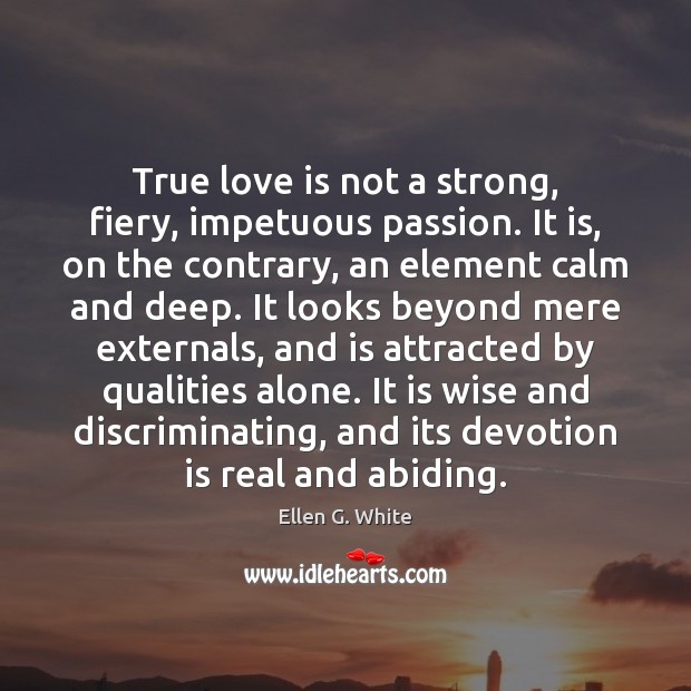 True love is not a strong, fiery, impetuous passion. It is, on True Love Quotes Image