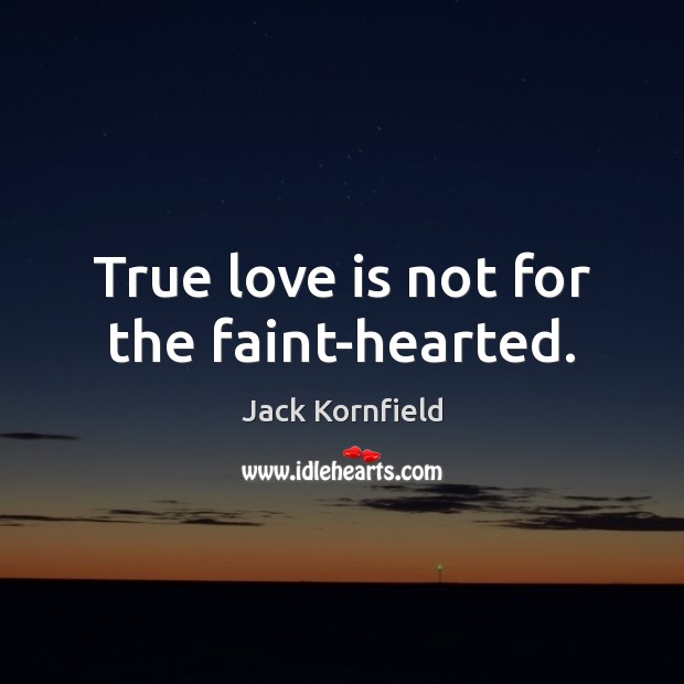 True love is not for the faint-hearted. Jack Kornfield Picture Quote