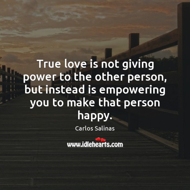 True love is not giving power to the other person, but instead Carlos Salinas Picture Quote
