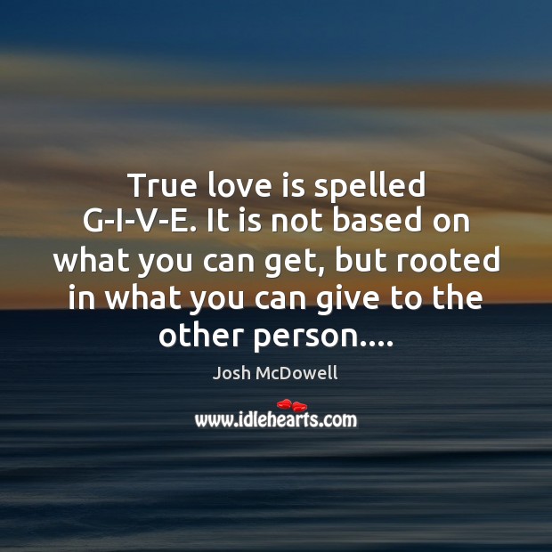 True love is spelled G-I-V-E. It is not based on what you Josh McDowell Picture Quote