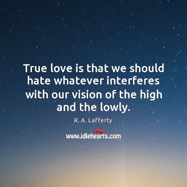 True love is that we should hate whatever interferes with our vision R. A. Lafferty Picture Quote