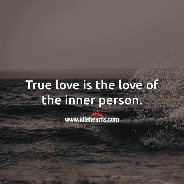 True love is the love of the inner person. 