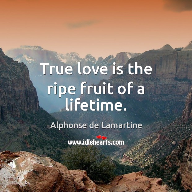 True love is the ripe fruit of a lifetime. Alphonse de Lamartine Picture Quote
