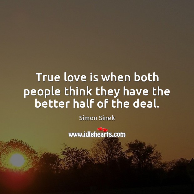 True love is when both people think they have the better half of the deal. Simon Sinek Picture Quote