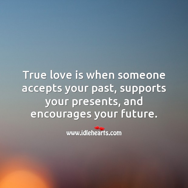 True love is when someone accepts your past, supports your presents, and encourages your future. Future Quotes Image