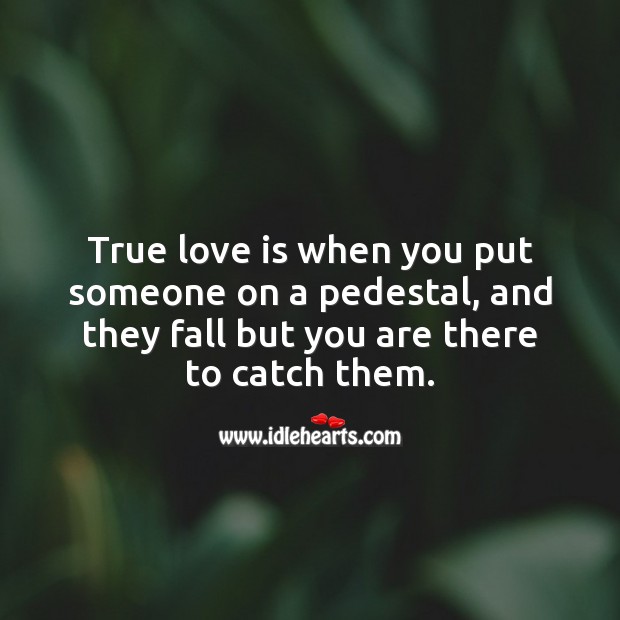 True love is when you put someone on a pedestal, and they fall but you are there to catch them. True Love Quotes Image