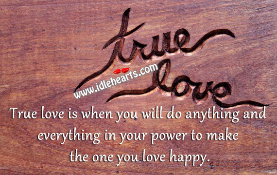 True love is to make the one you love happy. 