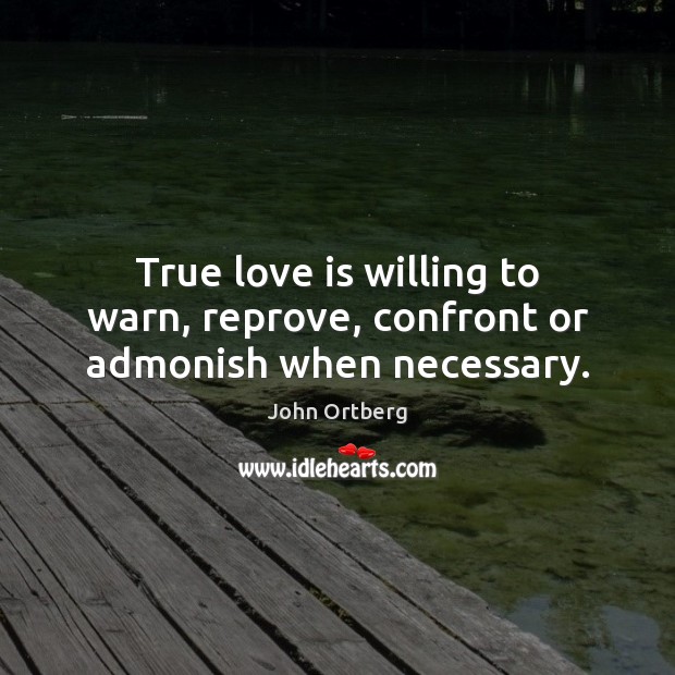 True love is willing to warn, reprove, confront or admonish when necessary. John Ortberg Picture Quote